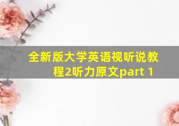 全新版大学英语视听说教程2听力原文part 1